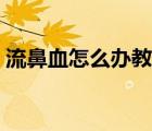 流鼻血怎么辦教你一招止?。鞅茄趺崔k）