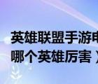 英雄聯(lián)盟手游電腦版官網(wǎng)下載（英雄聯(lián)盟手游哪個英雄厲害）