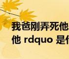 我爸剛弄死他惡搞視頻（ldquo 我爸剛弄死他 rdquo 是什么意思）
