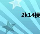 2k14操作詳解（2k14操作）
