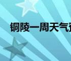 銅陵一周天氣預(yù)報?（銅陵天氣預(yù)報一周）