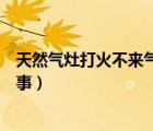 天然氣灶打火不來氣什么原因（天然氣灶打不著火是怎么回事）