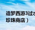 造夢(mèng)西游3過(guò)水下迷宮（造夢(mèng)西游3水下迷宮珍珠商店）