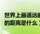 世界上最遙遠(yuǎn)的距離是什么呀（世界上最遙遠(yuǎn)的距離是什么）