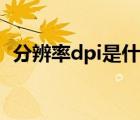 分辨率dpi是什么單位（分辨率dpi是什么）