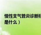 慢性支氣管炎診斷標(biāo)準(zhǔn)是什么意思（慢性支氣管炎診斷標(biāo)準(zhǔn)是什么）