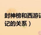 封神榜和西游記的關(guān)系是什么（封神榜和西游記的關(guān)系）