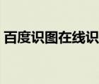 百度識(shí)圖在線識(shí)別網(wǎng)頁（百度識(shí)圖在線識(shí)別）