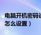 電腦開機(jī)密碼設(shè)置在哪里設(shè)置（電腦開機(jī)密碼怎么設(shè)置）