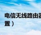 電信無線路由器設(shè)置方法（電信無線路由器設(shè)置）
