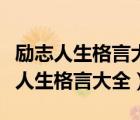 勵(lì)志人生格言大全人生格言一句話激勵(lì)（勵(lì)志人生格言大全）
