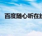 百度隨心聽在線電臺（百度隨心聽網(wǎng)頁版）