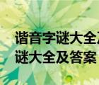 諧音字謎大全及答案高難度1000條（諧音字謎大全及答案）