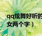 qq炫舞好聽(tīng)的名字女生2個(gè)字（qq炫舞名字女兩個(gè)字）