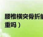 腰椎橫突骨折能評幾級傷殘（腰椎橫突骨折嚴重嗎）