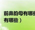 前鼻韻母有哪些后鼻韻母又有哪些（前鼻韻母有哪些）