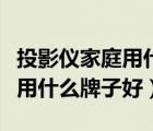 投影儀家庭用什么牌子的性價比高（投影機家用什么牌子好）