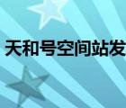 天和號(hào)空間站發(fā)射視頻（天和號(hào)空間站發(fā)射）