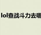 lol查戰(zhàn)斗力去哪里查（英雄聯(lián)盟查看戰(zhàn)斗力）