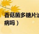 香菇菌多糖片治什么?。ㄏ愎骄嗵瞧纹つw病嗎）