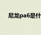 尼龍pa6是什么材料（pa6是什么材料）
