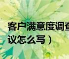 客戶滿意度調查表建議怎么寫（客戶滿意度建議怎么寫）