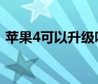 蘋果4可以升級嗎?（蘋果4可以升級ios7嗎）