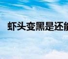 蝦頭變黑是還能吃嗎（蝦頭變黑螞蟻莊園）