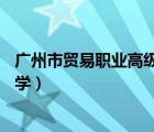 廣州市貿(mào)易職業(yè)高級(jí)中學(xué)23年招生（廣州市貿(mào)易職業(yè)高級(jí)中學(xué)）