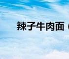 辣子牛肉面（康師傅紅燒牛肉干拌面）