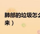肺部的垃圾怎么排出人體（肺部垃圾怎么排出來）