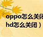 oppo怎么關(guān)閉hd高清通話設(shè)置（oppo手機(jī)hd怎么關(guān)閉）