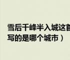 雪后千峰半入城這首詩描寫的是哪個(gè)城市（雪后千峰半入城寫的是哪個(gè)城市）