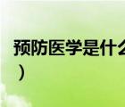 預(yù)防醫(yī)學(xué)是什么時(shí)候創(chuàng)立的（預(yù)防醫(yī)學(xué)是什么）