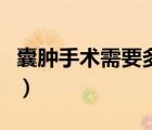 囊腫手術(shù)需要多少錢做（囊腫手術(shù)需要多少錢）