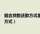 組合貸款還款方式是等額本金還是等額本息（組合貸款還款方式）