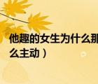 他趣的女生為什么那么主動 機器人嗎（他趣的女生為什么那么主動）