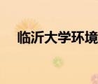 臨沂大學(xué)環(huán)境怎么樣（臨沂大學(xué)怎么樣）