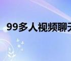 99多人視頻聊天官網(wǎng)（多人視頻聊天網(wǎng)站）