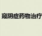 窺陰癥藥物治療（窺陰癥吃什么食物比較好）