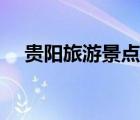貴陽(yáng)旅游景點(diǎn)分布圖（貴陽(yáng)的旅游景點(diǎn)）