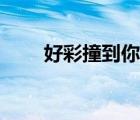 好彩撞到你高清國語（好彩撞到你）