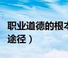 職業(yè)道德的根本途徑和方法（職業(yè)道德的根本途徑）
