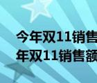 今年雙11銷(xiāo)售額增加了但是沒(méi)增加多少（今年雙11銷(xiāo)售額）