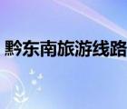黔東南旅游線路推薦一下（黔東南旅游線路）