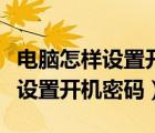 電腦怎樣設置開機密碼和自動鎖屏（電腦怎樣設置開機密碼）