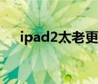 ipad2太老更新不了系統(tǒng)（ipad2升級(jí)）