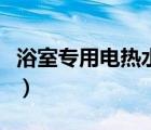 浴室專用電熱水器怎么用（浴室專用電熱水器）