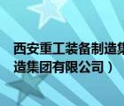 西安重工裝備制造集團(tuán)有限公司發(fā)展理念（西安重工裝備制造集團(tuán)有限公司）