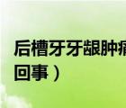 后槽牙牙齦腫痛怎么辦（后槽牙牙齦腫痛怎么回事）